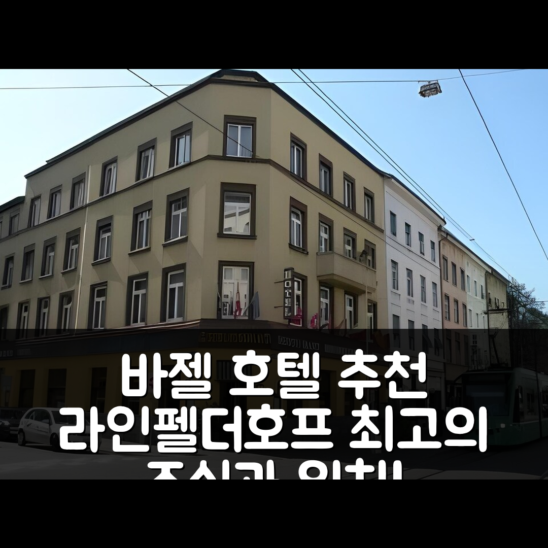 바젤 숙소 여행 호텔 추천 호텔 라인펠더호프 | 4성급 조식과 가성비 뛰어난 위치 정보 5가지